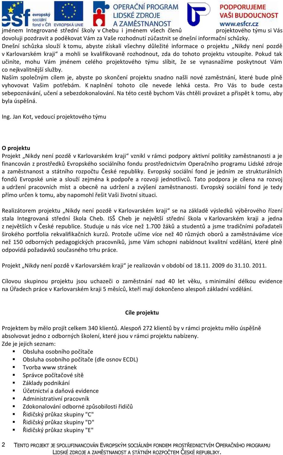 Pokud tak učiníte, mohu Vám jménem celého projektového týmu slíbit, že se vynasnažíme poskytnout Vám co nejkvalitnější služby.
