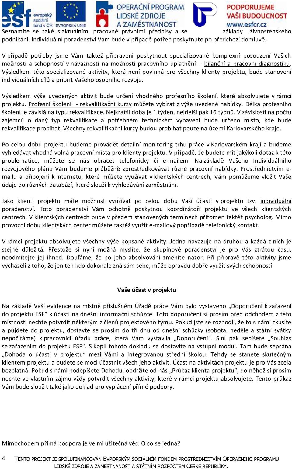 Výsledkem této specializované aktivity, která není povinná pro všechny klienty projektu, bude stanovení individuálních cílů a priorit Vašeho osobního rozvoje.