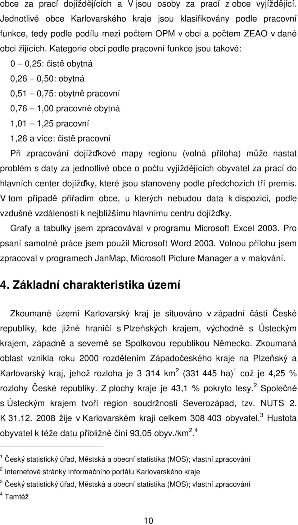 Kategorie obcí podle pracovní funkce jsou takové: 0 0,25: čistě obytná 0,26 0,50: obytná 0,51 0,75: obytně pracovní 0,76 1,00 pracovně obytná 1,01 1,25 pracovní 1,26 a více: čistě pracovní Při