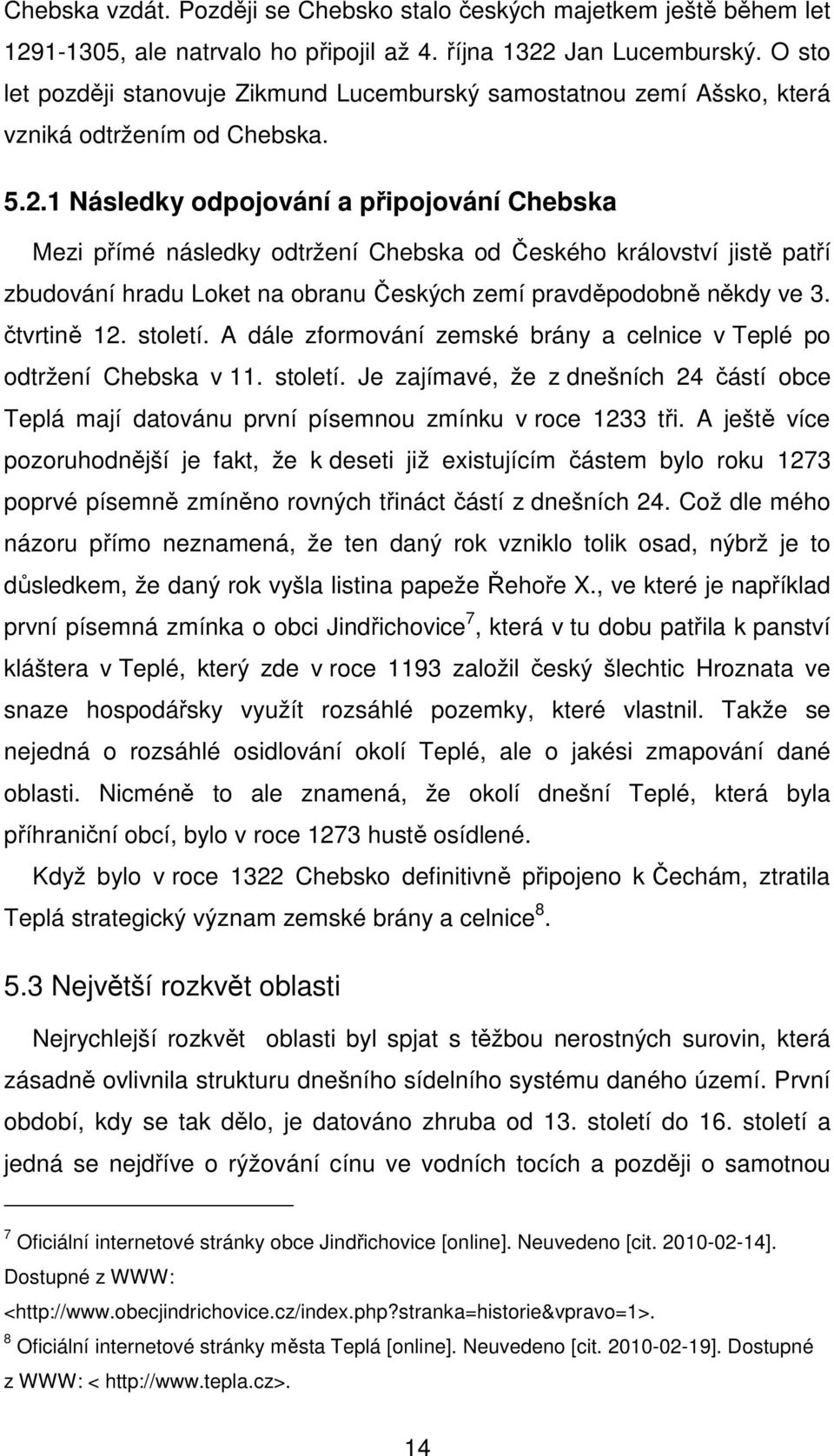 1 Následky odpojování a připojování Chebska Mezi přímé následky odtržení Chebska od Českého království jistě patří zbudování hradu Loket na obranu Českých zemí pravděpodobně někdy ve 3. čtvrtině 12.