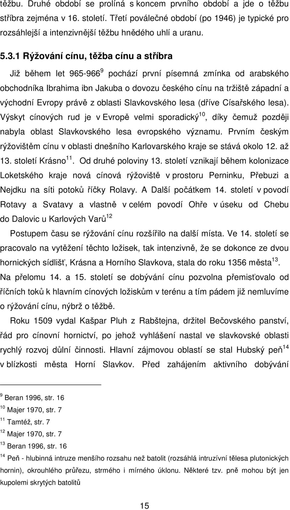 1 Rýžování cínu, těžba cínu a stříbra Již během let 965-966 9 pochází první písemná zmínka od arabského obchodníka Ibrahima ibn Jakuba o dovozu českého cínu na tržiště západní a východní Evropy právě