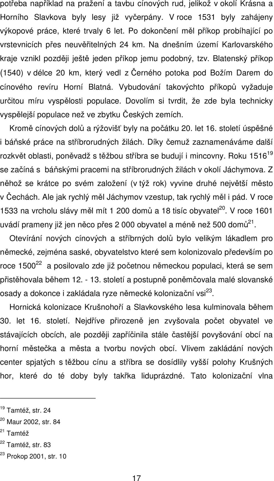 Blatenský příkop (1540) v délce 20 km, který vedl z Černého potoka pod Božím Darem do cínového revíru Horní Blatná. Vybudování takovýchto příkopů vyžaduje určitou míru vyspělosti populace.