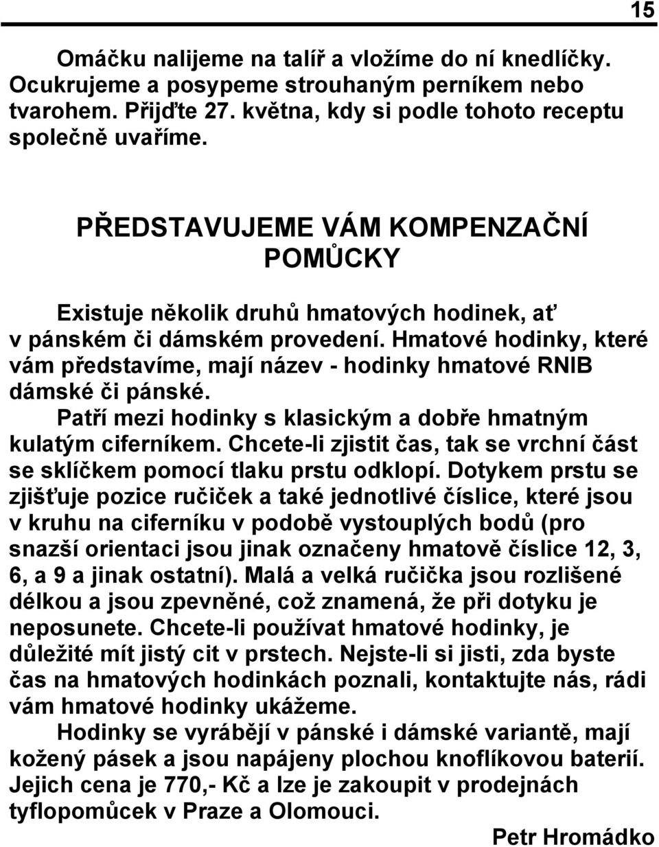 Hmatové hodinky, které vám představíme, mají název - hodinky hmatové RNIB dámské či pánské. Patří mezi hodinky s klasickým a dobře hmatným kulatým ciferníkem.