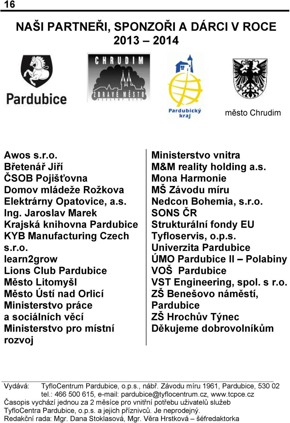 s. Mona Harmonie MŠ Závodu míru Nedcon Bohemia, s.r.o. SONS ČR Strukturální fondy EU Tyfloservis, o.p.s. Univerzita Pardubice ÚMO Pardubice II Polabiny VOŠ Pardubice VST Engineering, spol. s r.o. ZŠ Benešovo náměstí, Pardubice ZŠ Hrochův Týnec Děkujeme dobrovolníkům Vydává: TyfloCentrum Pardubice, o.