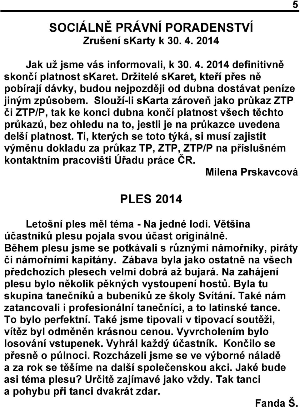 Slouží-li skarta zároveň jako průkaz ZTP či ZTP/P, tak ke konci dubna končí platnost všech těchto průkazů, bez ohledu na to, jestli je na průkazce uvedena delší platnost.