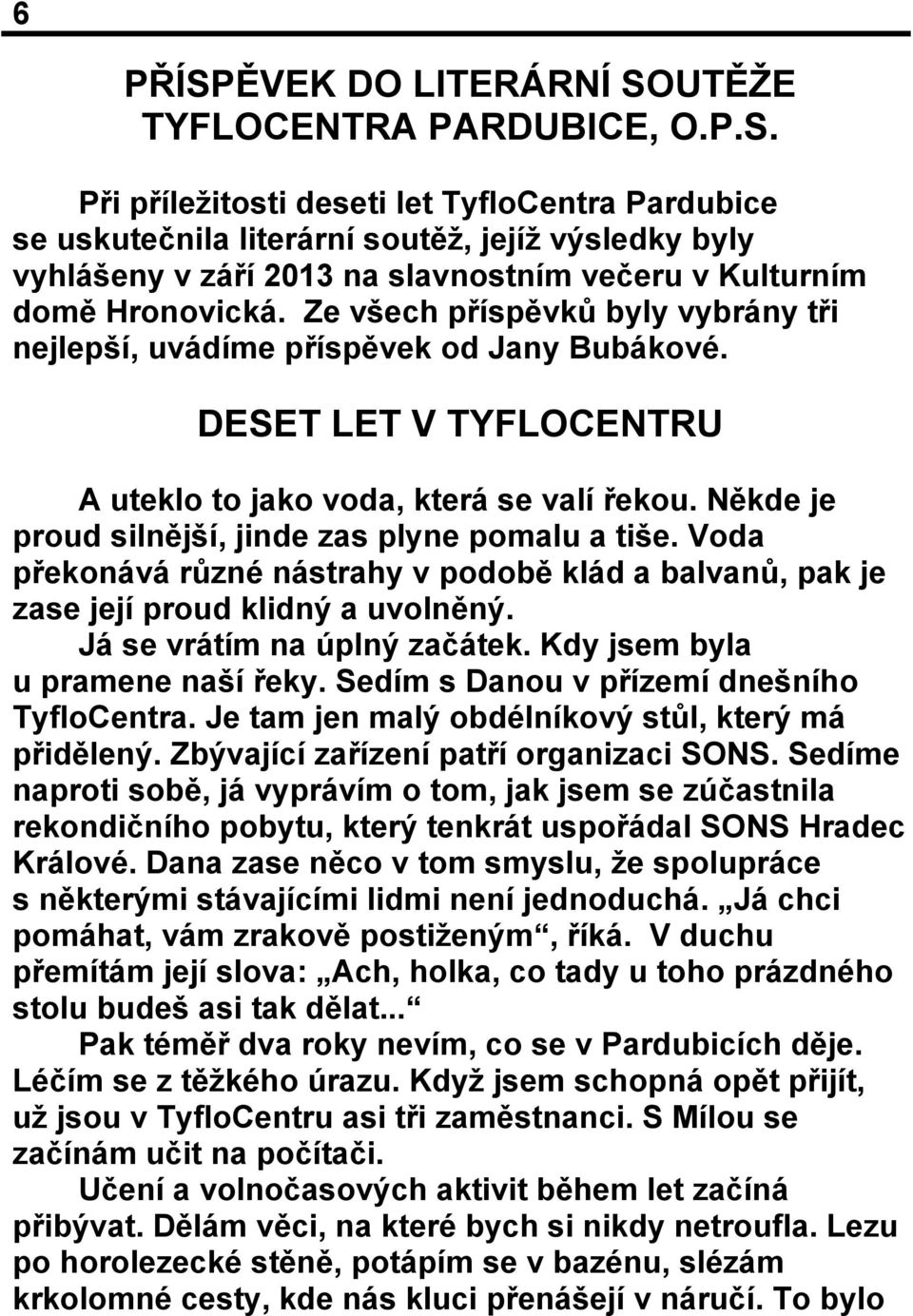 Někde je proud silnější, jinde zas plyne pomalu a tiše. Voda překonává různé nástrahy v podobě klád a balvanů, pak je zase její proud klidný a uvolněný. Já se vrátím na úplný začátek.