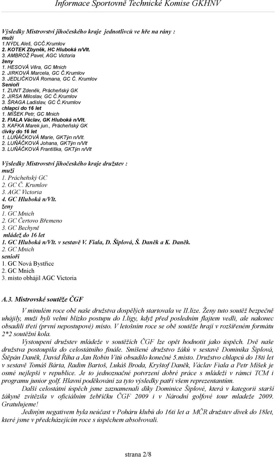 MÍŠEK Petr, GC Mnich 2. FIALA Václav, GK Hluboká n/vlt. 3. KAFKA Marek jun., Prácheňský GK dívky do 16 let 1. LUŇÁČKOVÁ Marie, GKTýn n/vlt. 2. LUŇÁČKOVÁ Johana, GKTýn n/vlt 3.