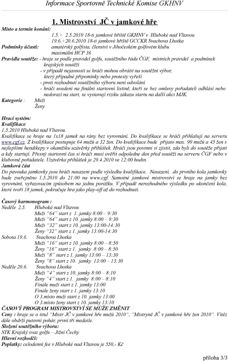 2010 18-ti jamkové hřiště GCCKR Svachova Lhotka Podmínky účasti: amatérský golfista, členství v Jihočeském golfovém klubu maximální HCP 36 Pravidla soutěže: - hraje se podle pravidel golfu,