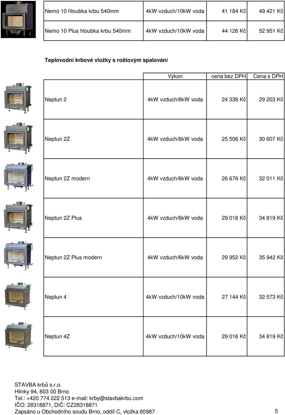 Neptun 2Z modern 4kW vzduch/6kw voda 26 676 Kč 32 011 Kč Neptun 2Z Plus 4kW vzduch/6kw voda 29 016 Kč 34 819 Kč Neptun 2Z Plus modern 4kW vzduch/6kw voda 29 952