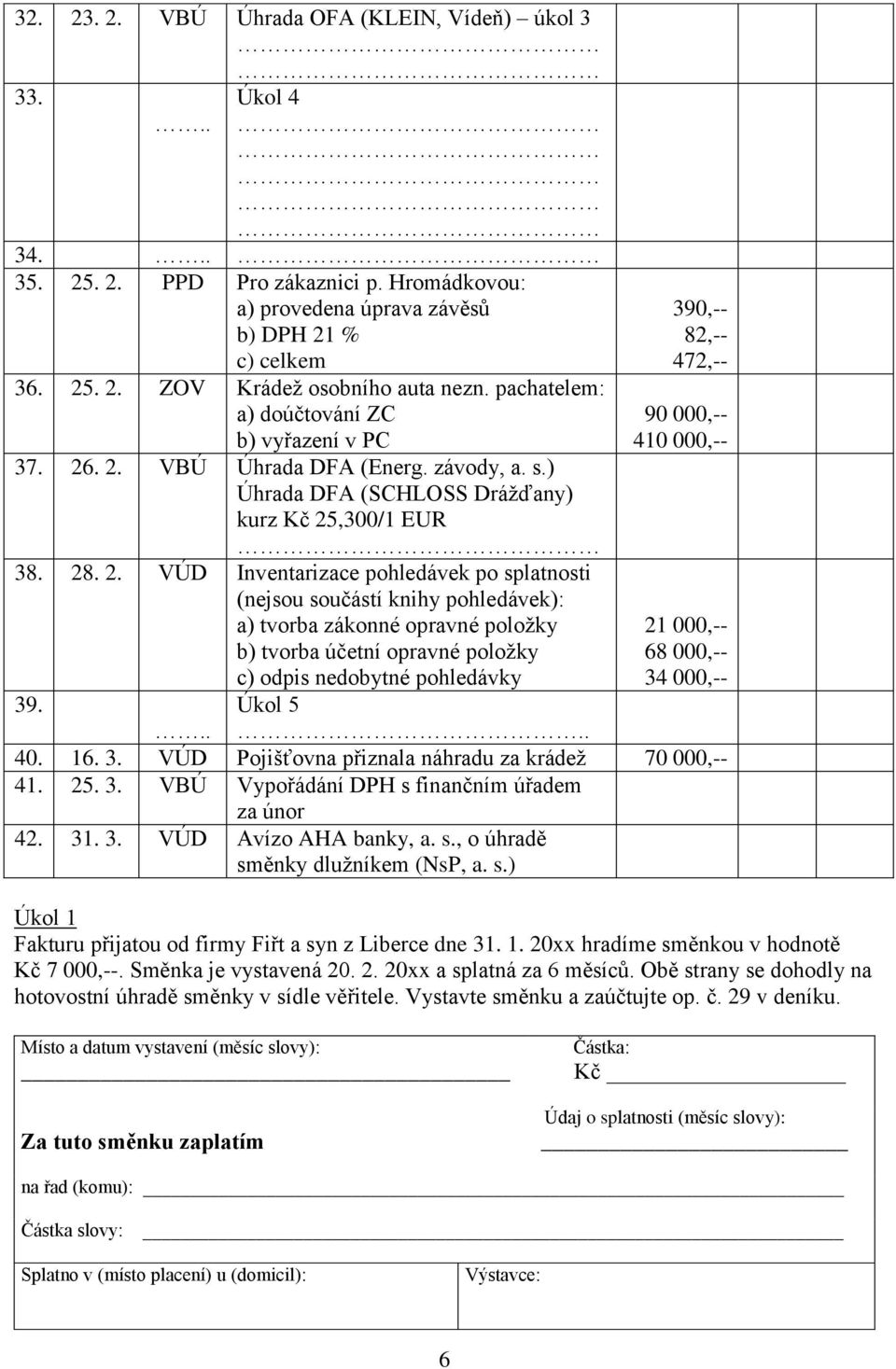 . 2. VBÚ Úhrada DFA (Energ. závody, a. s.) Úhrada DFA (SCHLOSS Drážďany) kurz Kč 25,300/1 EUR 38. 28. 2. VÚD Inventarizace pohledávek po splatnosti (nejsou součástí knihy pohledávek): a) tvorba zákonné opravné položky b) tvorba účetní opravné položky c) odpis nedobytné pohledávky 39.