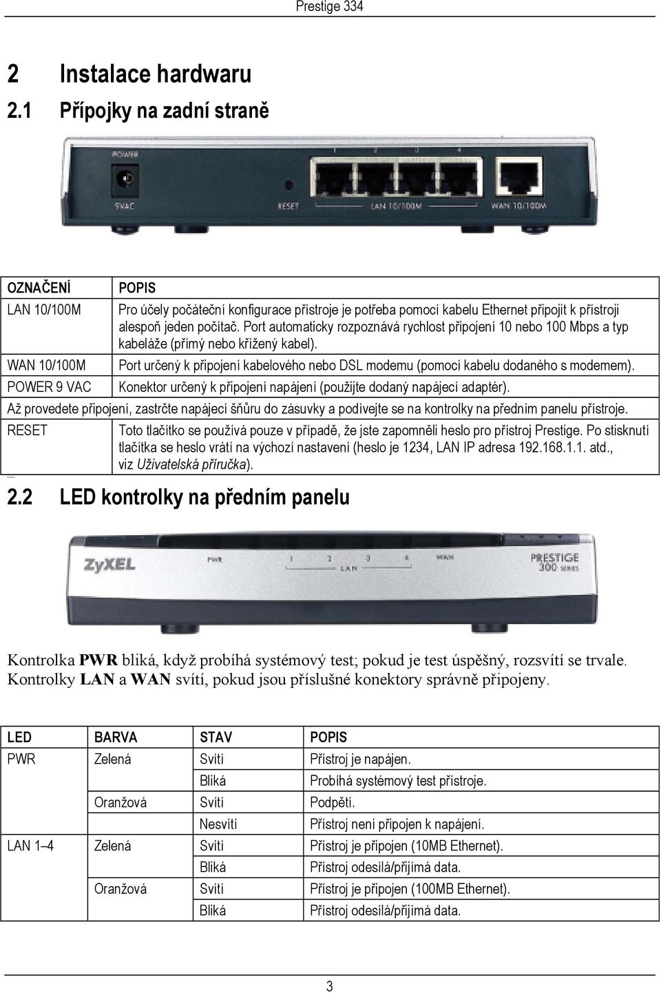 Port automaticky rozpoznává rychlost připojení 10 nebo 100 Mbps a typ kabeláže (přímý nebo křížený kabel). Port určený k připojení kabelového nebo DSL modemu (pomocí kabelu dodaného s modemem).