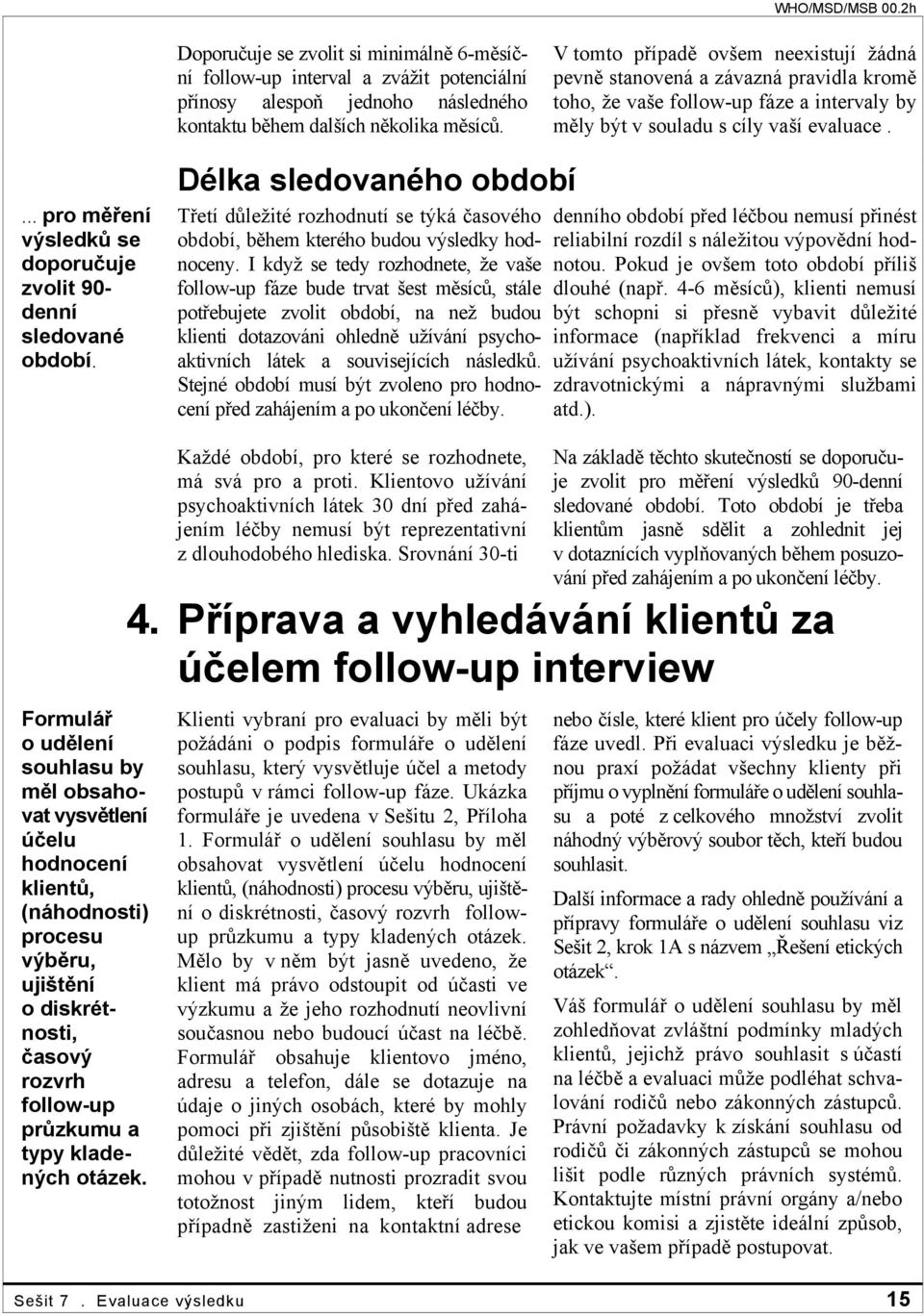 ... pro měření výsledků se doporučuje zvolit 90- denní sledované období. Délka sledovaného období Třetí důležité rozhodnutí se týká časového období, během kterého budou výsledky hodnoceny.