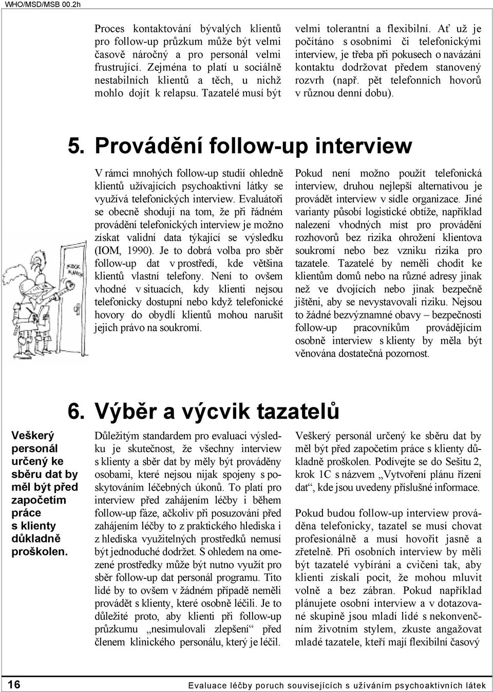 Ať už je počítáno s osobními či telefonickými interview, je třeba při pokusech o navázání kontaktu dodržovat předem stanovený rozvrh (např. pět telefonních hovorů v různou denní dobu). 5.