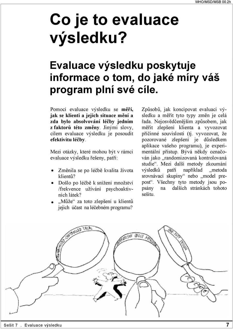 Mezi otázky, které mohou být v rámci evaluace výsledku řešeny, patří: Změnila se po léčbě kvalita života klientů? Došlo po léčbě k snížení množství /frekvence užívání psychoaktivních látek?