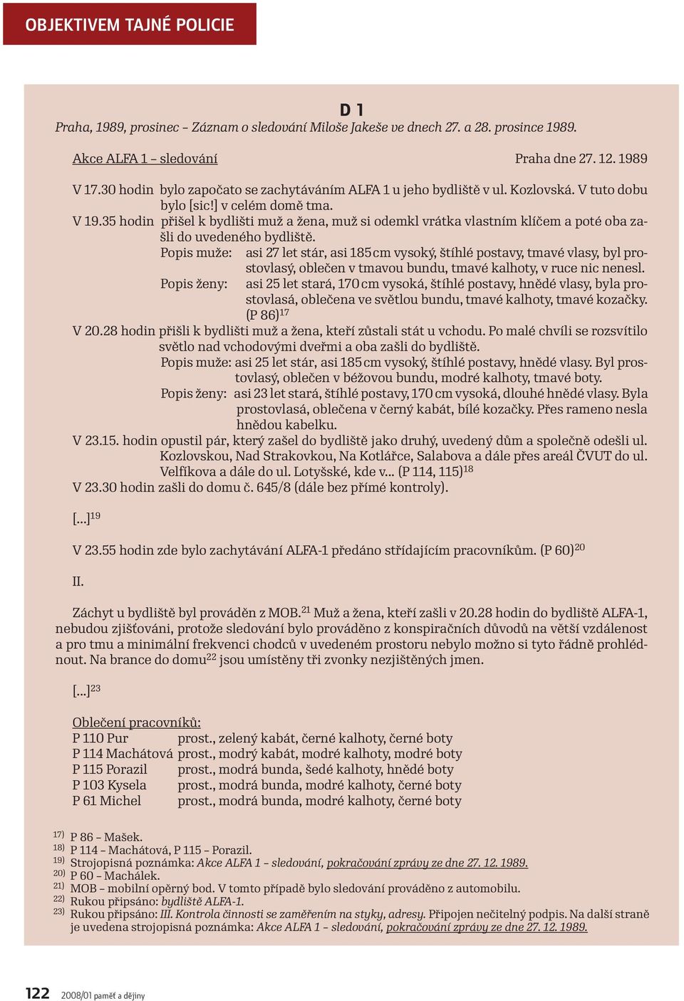 35 hodin přišel k bydlišti muž a žena, muž si odemkl vrátka vlastním klíčem a poté oba zašli do uvedeného bydliště.