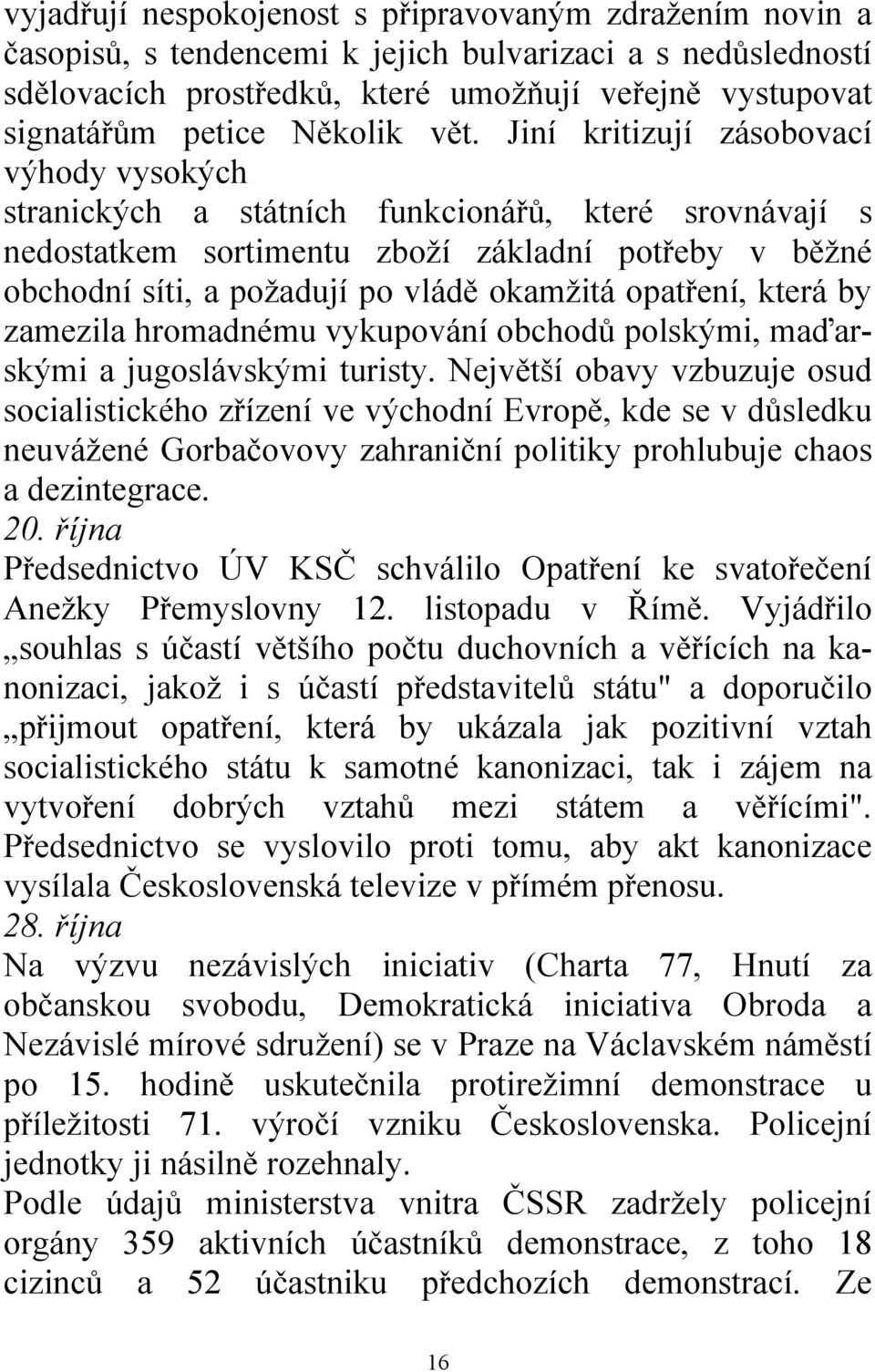 Jiní kritizují zásobovací výhody vysokých stranických a státních funkcionářů, které srovnávají s nedostatkem sortimentu zboží základní potřeby v běžné obchodní síti, a požadují po vládě okamžitá