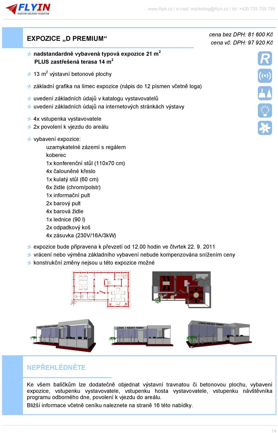 vstupenka vystavovatele 2x povolení k vjezdu do areálu vybavení expozice: uzamykatelné zázemí s regálem koberec 1x konferenční stůl (110x70 cm) 4x čalouněné křeslo 1x kulatý stůl (60 cm) 6x židle