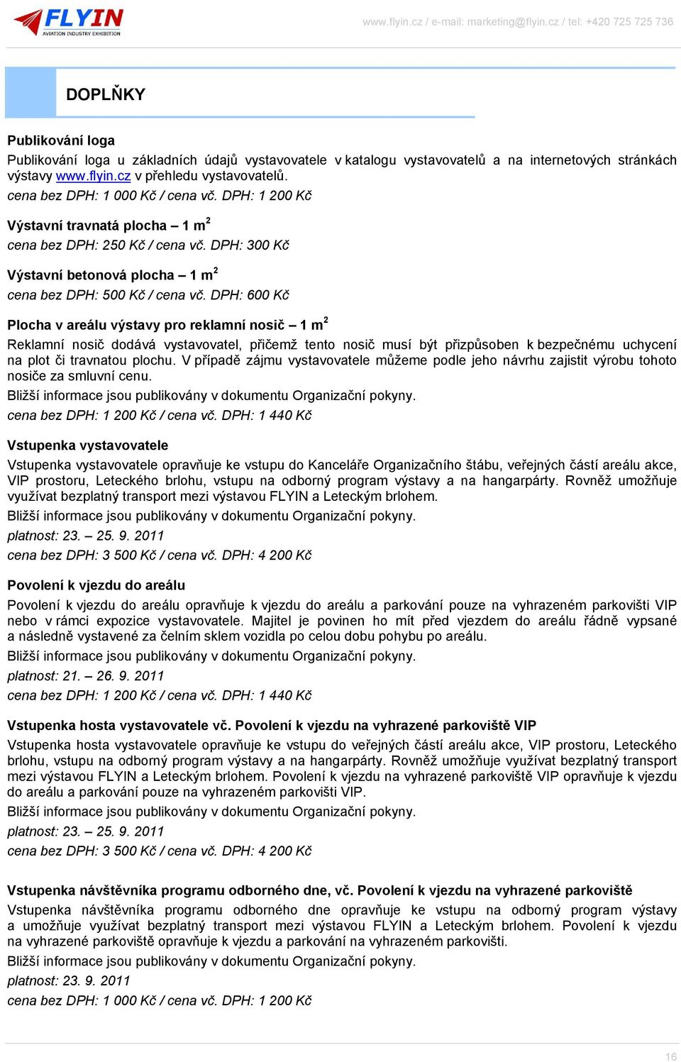 DPH: 600 Kč Plocha v areálu výstavy pro reklamní nosič 1 m 2 Reklamní nosič dodává vystavovatel, přičemž tento nosič musí být přizpůsoben k bezpečnému uchycení na plot či travnatou plochu.