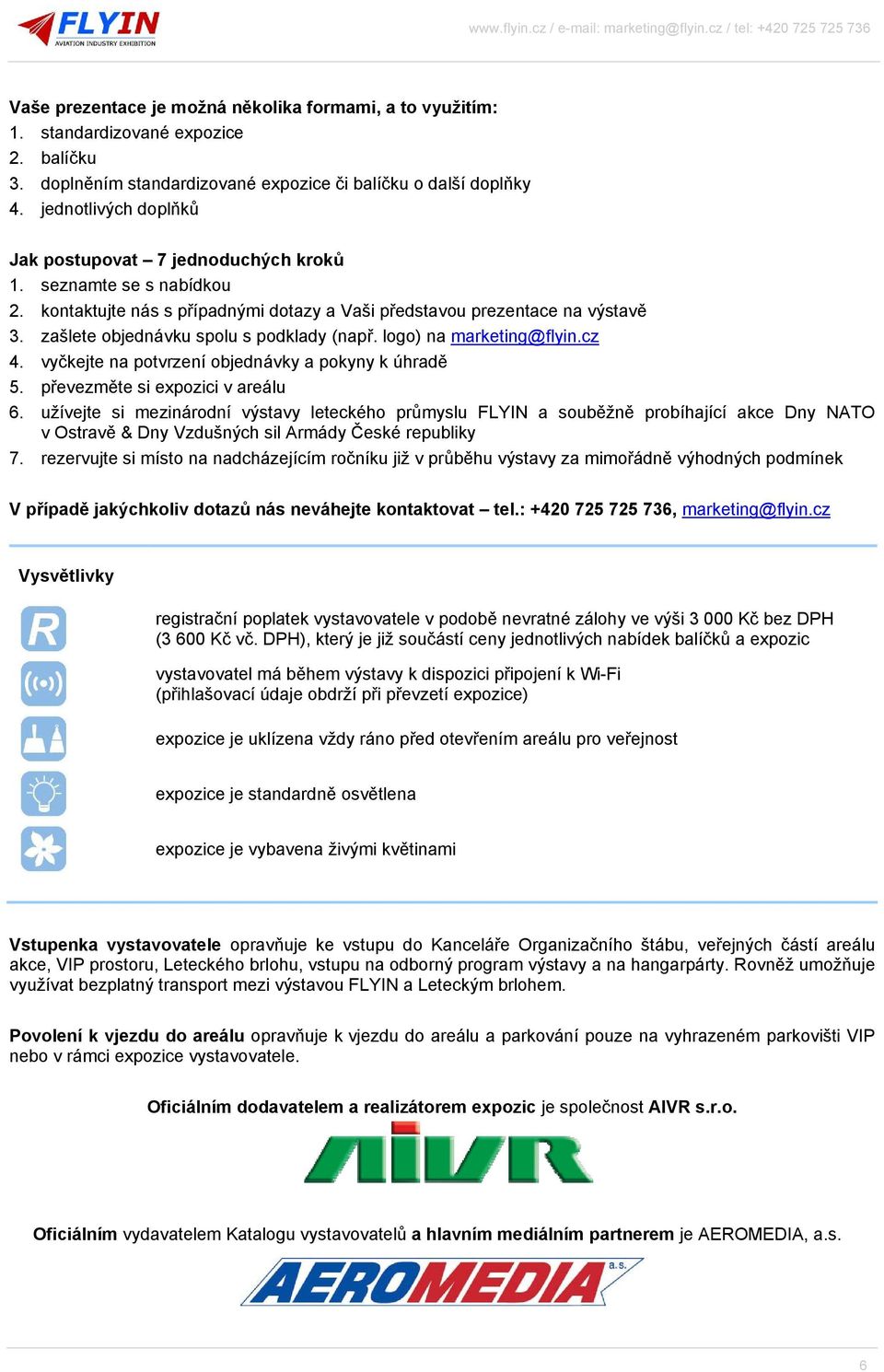 zašlete objednávku spolu s podklady (např. logo) na marketing@flyin.cz 4. vyčkejte na potvrzení objednávky a pokyny k úhradě 5. převezměte si expozici v areálu 6.