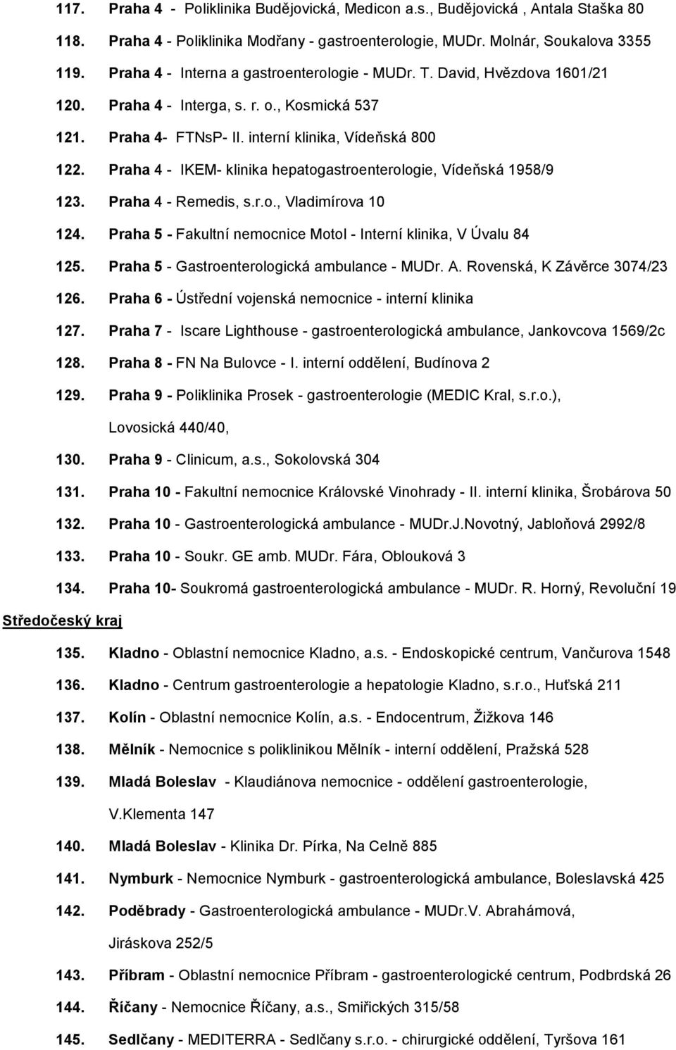 Praha 4 - IKEM- klinika hepatogastroenterologie, Vídeňská 1958/9 123. Praha 4 - Remedis, s.r.o., Vladimírova 10 124. Praha 5 - Fakultní nemocnice Motol - Interní klinika, V Úvalu 84 125.