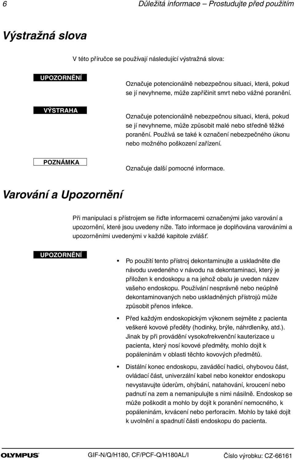 Používá se také k označení nebezpečného úkonu nebo možného poškození zařízení. POZNÁMKA Označuje další pomocné informace.