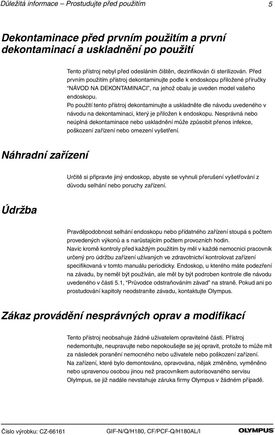 Po použití tento přístroj dekontaminujte a uskladněte dle návodu uvedeného v návodu na dekontaminaci, který je přiložen k endoskopu.