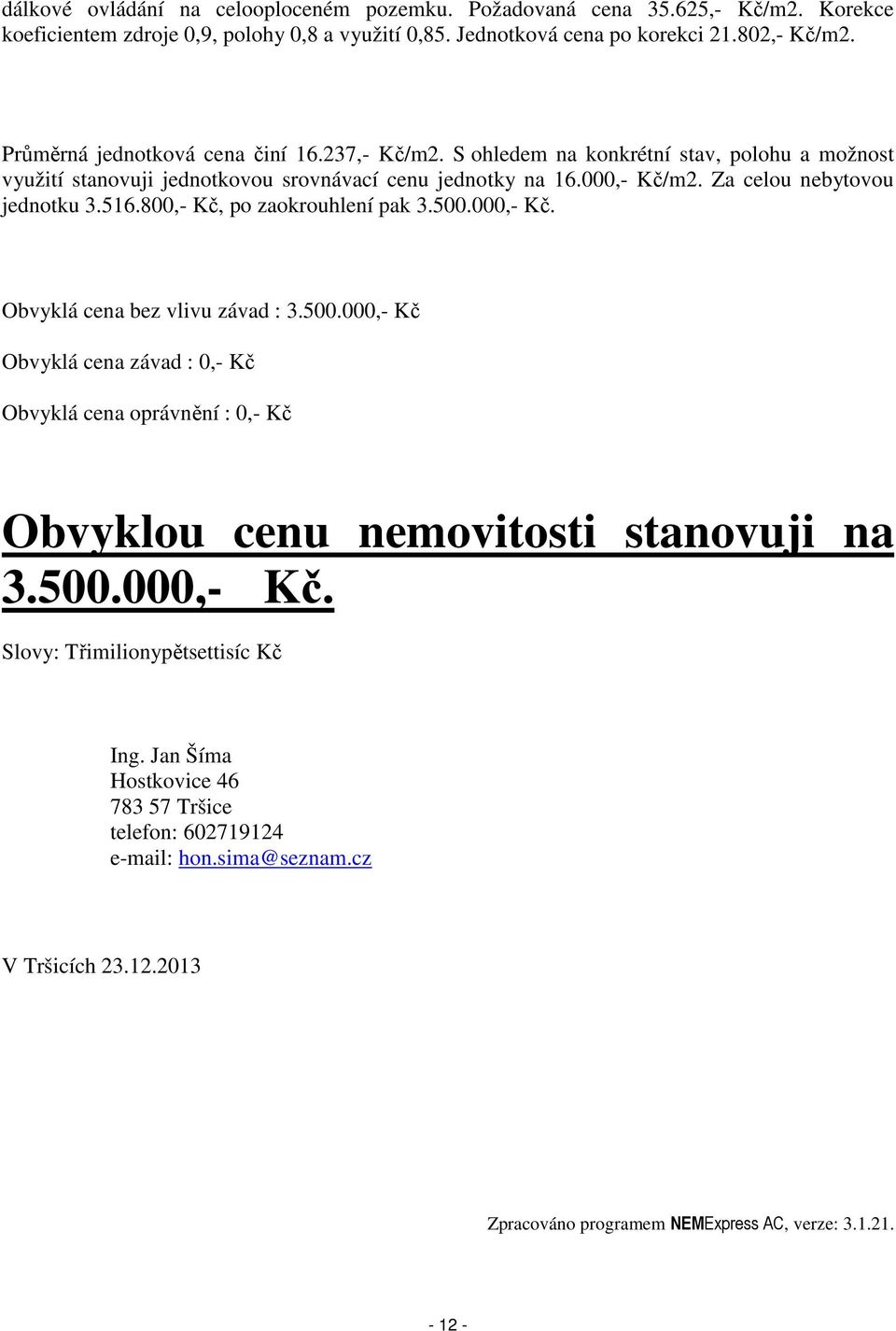 516.800,- Kč, po zaokrouhlení pak 3.500.000,- Kč. Obvyklá cena bez vlivu závad : 3.500.000,- Kč Obvyklá cena závad : 0,- Kč Obvyklá cena oprávnění : 0,- Kč Obvyklou cenu nemovitosti stanovuji na 3.