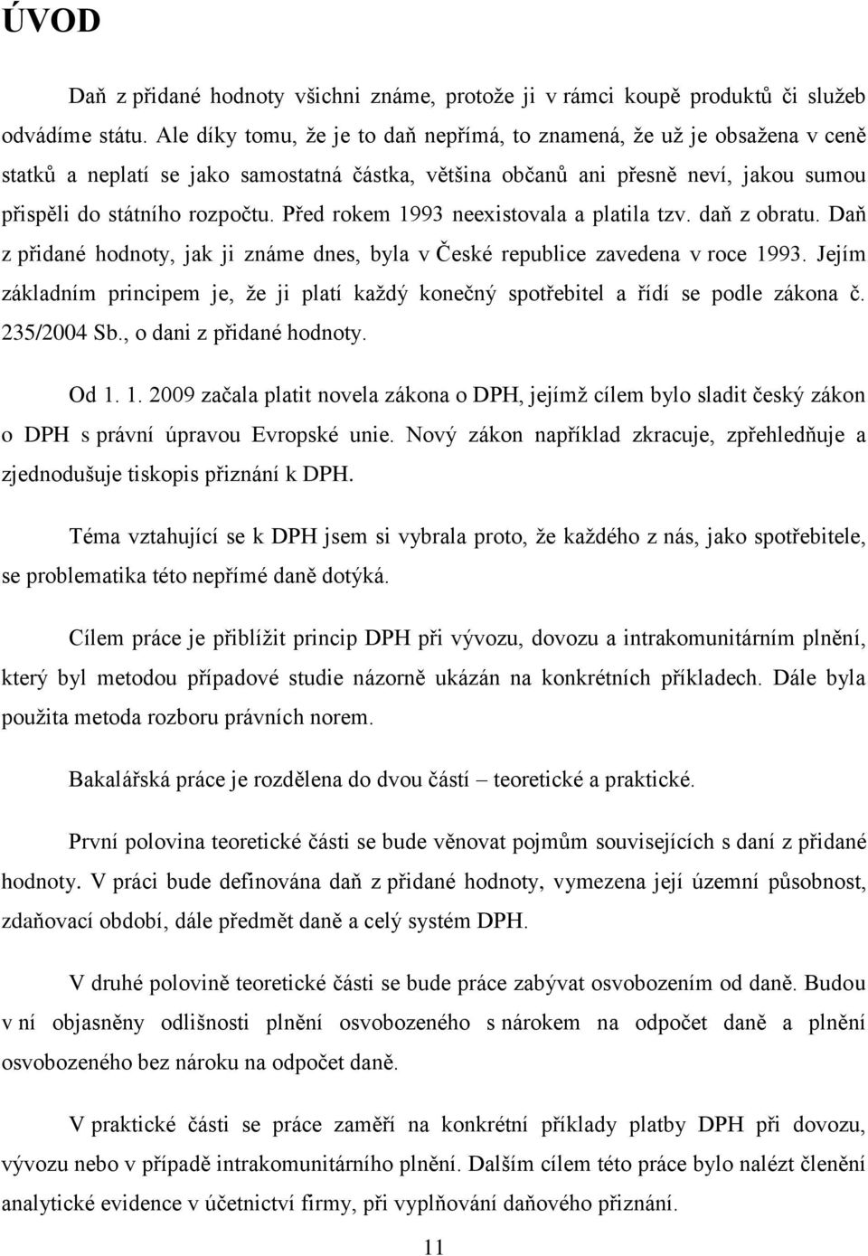 Před rokem 1993 neexistovala a platila tzv. daň z obratu. Daň z přidané hodnoty, jak ji známe dnes, byla v České republice zavedena v roce 1993.