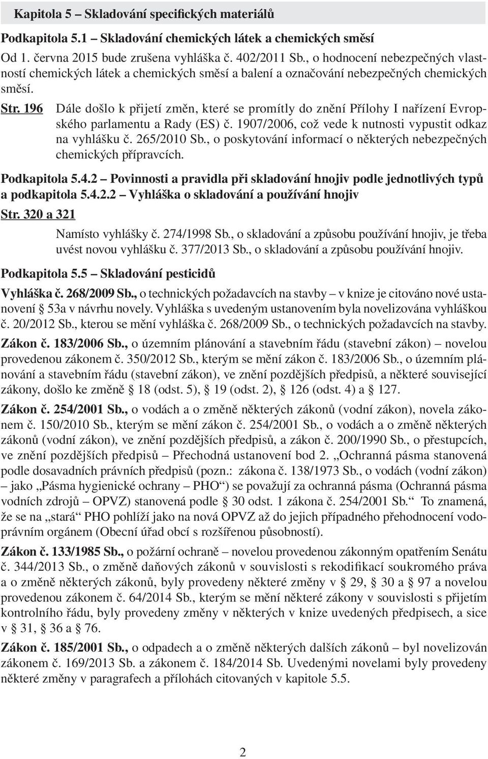 196 Dále došlo k přijetí změn, které se promítly do znění Přílohy I nařízení Evropského parlamentu a Rady (ES) č. 1907/2006, což vede k nutnosti vypustit odkaz na vyhlášku č. 265/2010 Sb.