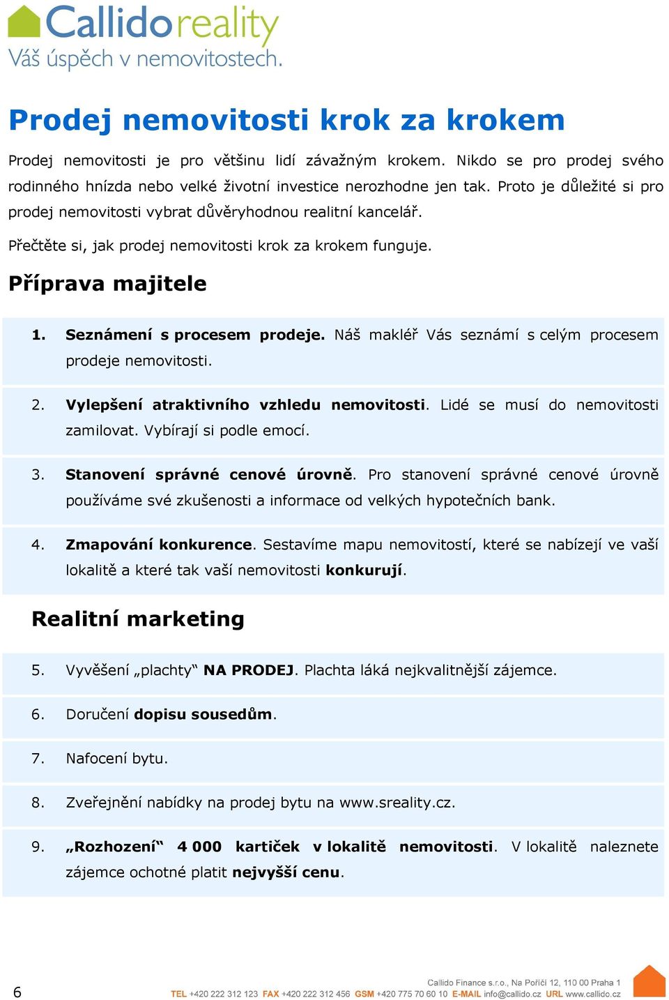 Náš makléř Vás seznámí s celým procesem prodeje nemovitosti. 2. Vylepšení atraktivního vzhledu nemovitosti. Lidé se musí do nemovitosti zamilovat. Vybírají si podle emocí. 3.