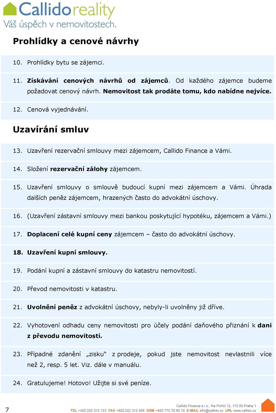 Uzavření smlouvy o smlouvě budoucí kupní mezi zájemcem a Vámi. Úhrada dalších peněz zájemcem, hrazených často do advokátní úschovy. 16.