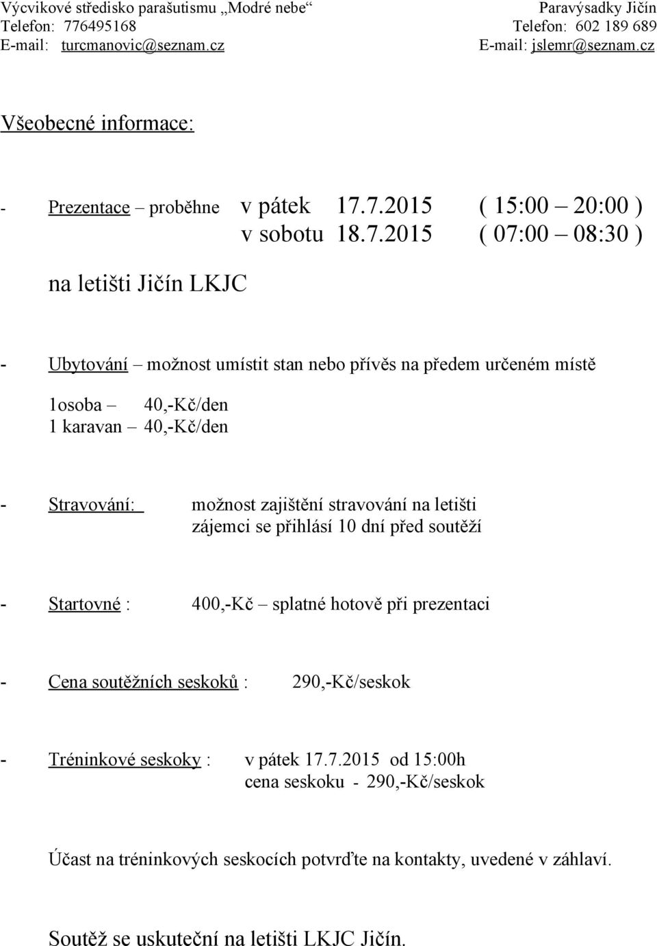 zajištění stravování na letišti zájemci se přihlásí 10 dní před soutěží - Startovné : 400,-Kč splatné hotově při prezentaci - Cena soutěžních seskoků : 290,-Kč/seskok - Tréninkové