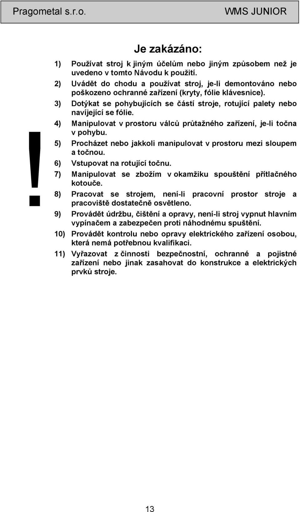 4) Manipulovat v prostoru válců průtažného zařízení, je-li točna v pohybu. 5) Procházet nebo jakkoli manipulovat v prostoru mezi sloupem a točnou. 6) Vstupovat na rotující točnu.