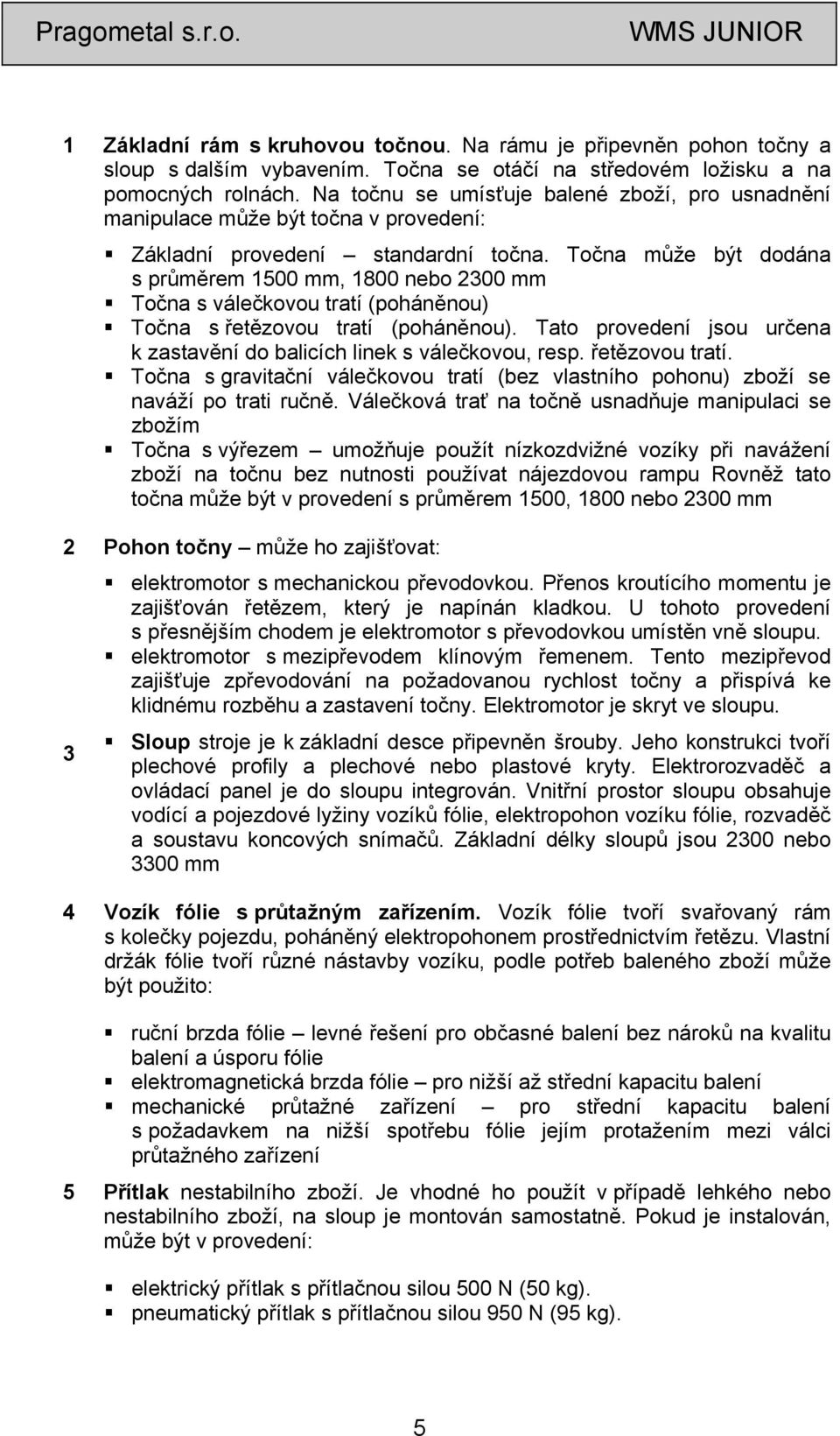 Točna může být dodána s průměrem 1500 mm, 1800 nebo 2300 mm Točna s válečkovou tratí (poháněnou) Točna s řetězovou tratí (poháněnou).