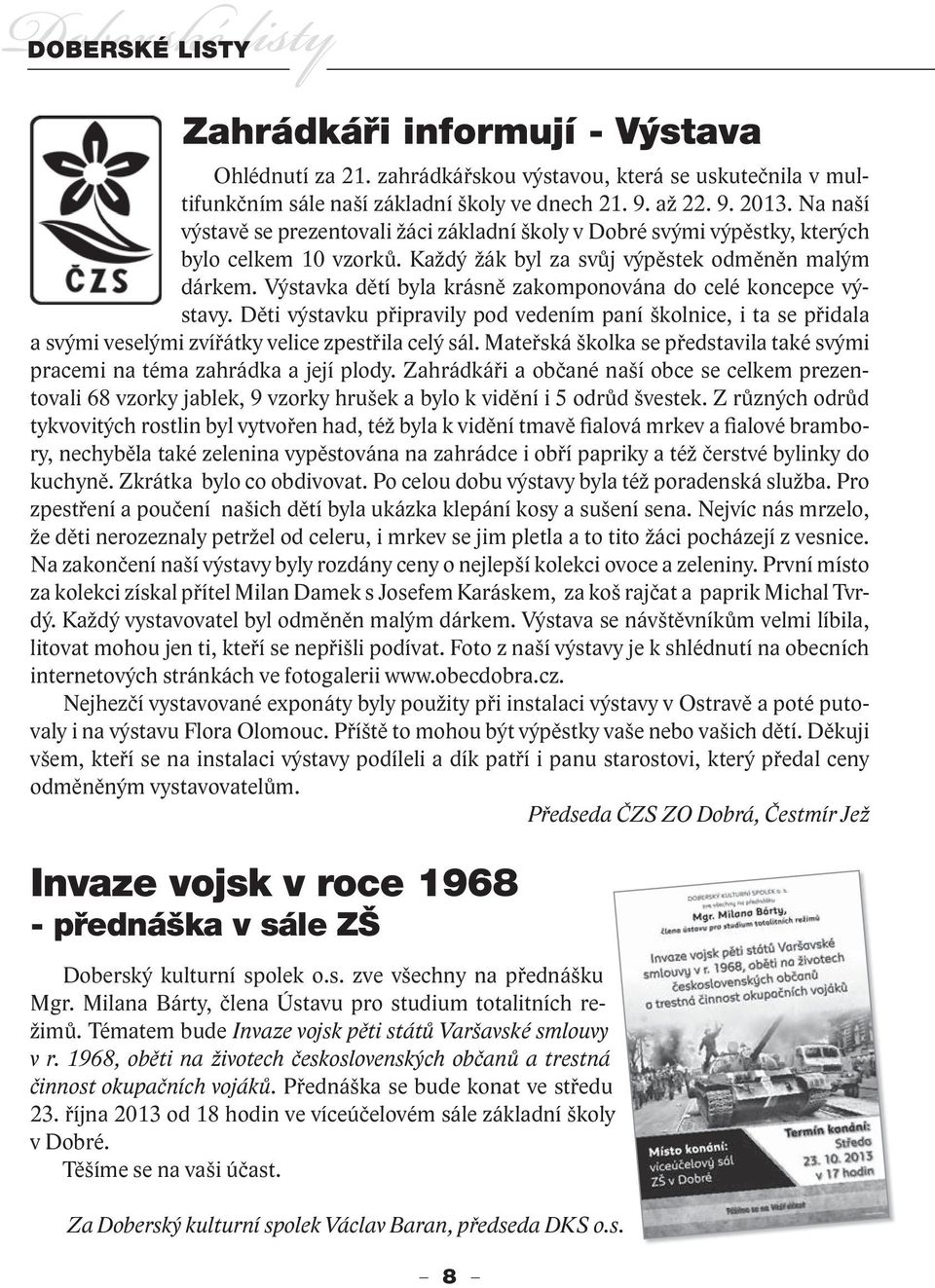 Výstavka dětí byla krásně zakomponována do celé koncepce výstavy. Děti výstavku připravily pod vedením paní školnice, i ta se přidala a svými veselými zvířátky velice zpestřila celý sál.