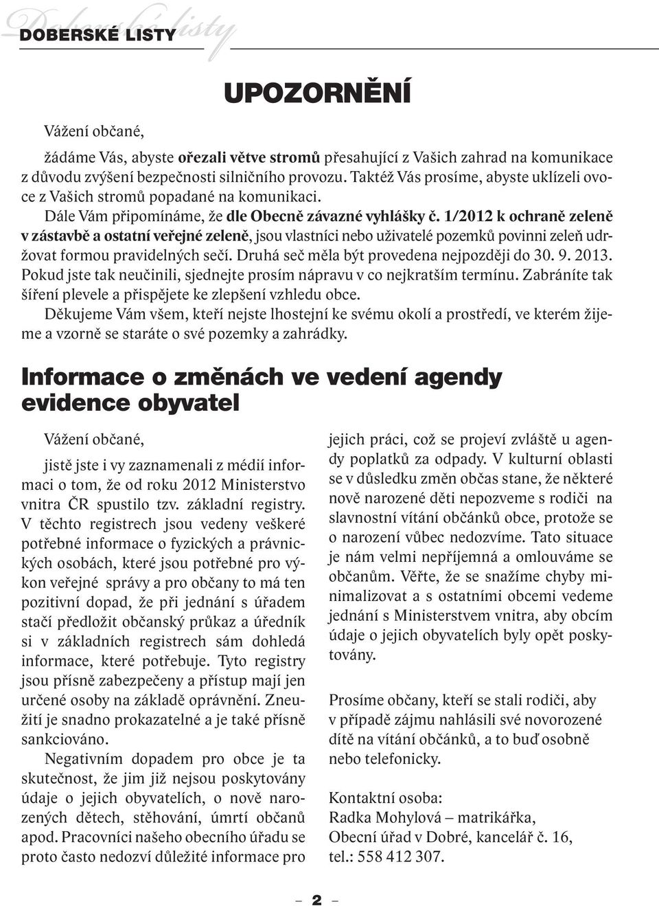 1/2012 k ochraně zeleně v zástavbě a ostatní veřejné zeleně, jsou vlastníci nebo uživatelé pozemků povinni zeleň udržovat formou pravidelných sečí. Druhá seč měla být provedena nejpozději do 30. 9.