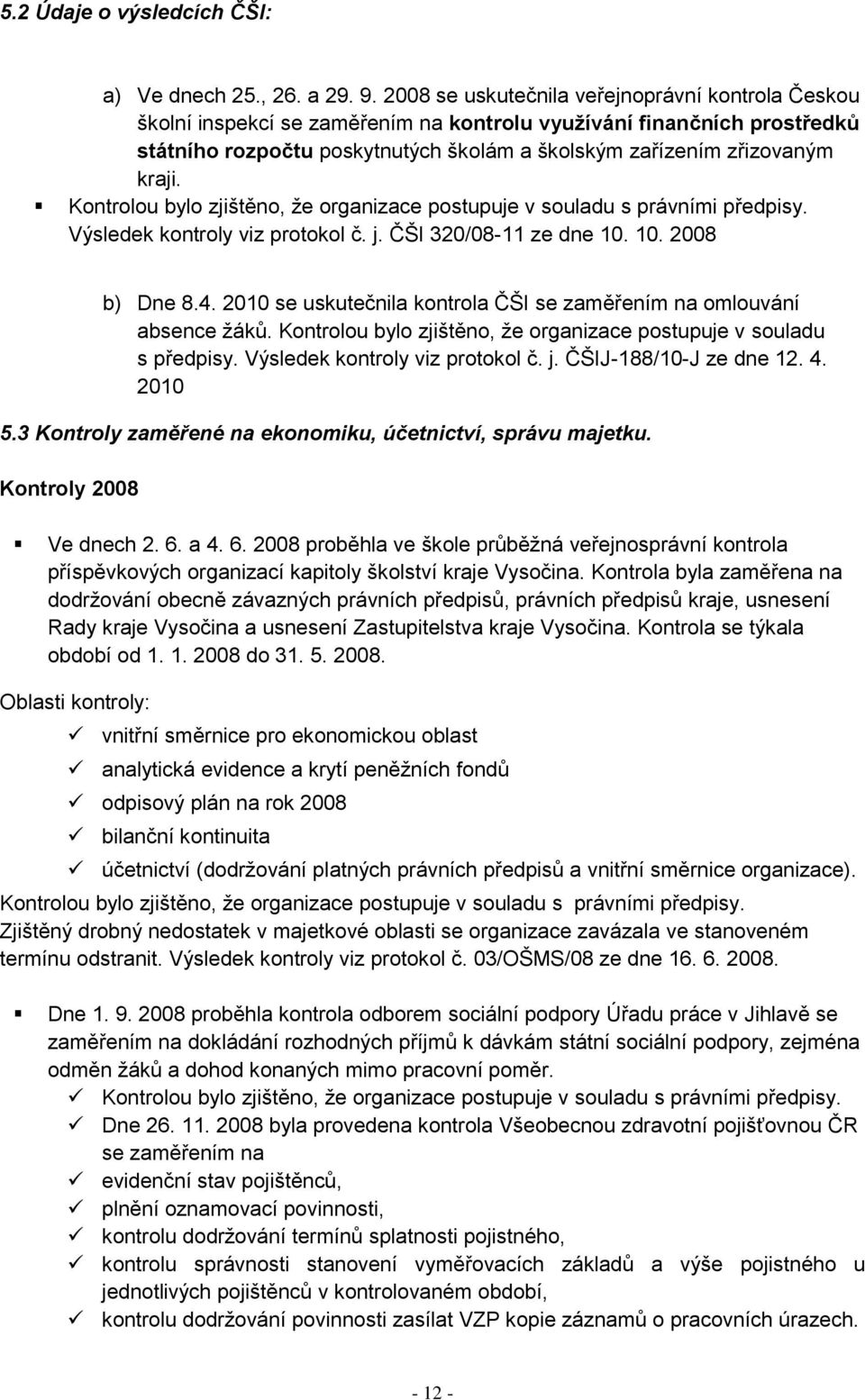 Kontrolou bylo zjištěno, ţe organizace postupuje v souladu s právními předpisy. Výsledek kontroly viz protokol č. j. ČŠI 320/08-11 ze dne 10. 10. 2008 b) Dne 8.4.