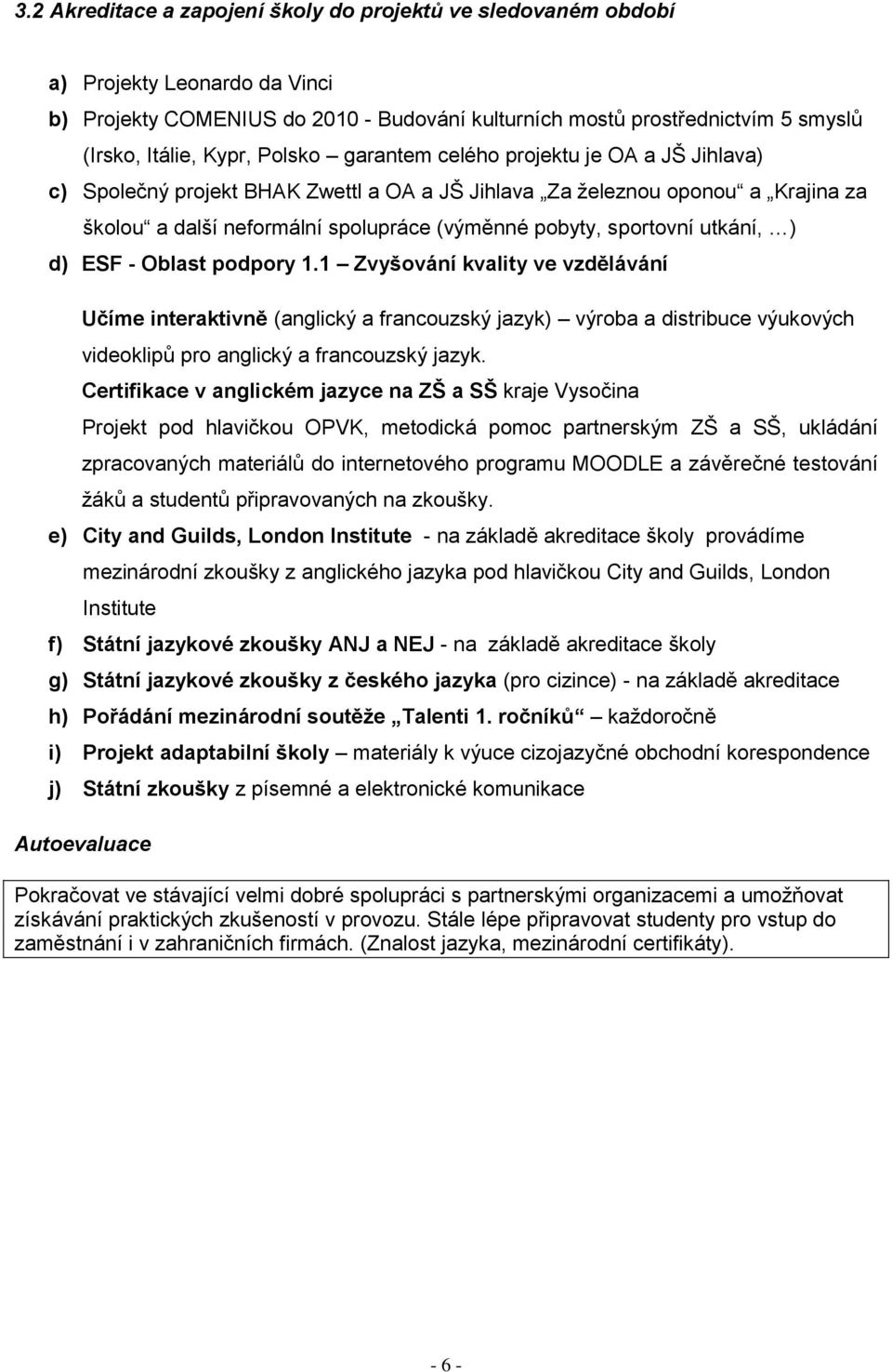 utkání, ) d) ESF - Oblast podpory 1.1 Zvyšování kvality ve vzdělávání Učíme interaktivně (anglický a francouzský jazyk) výroba a distribuce výukových videoklipů pro anglický a francouzský jazyk.