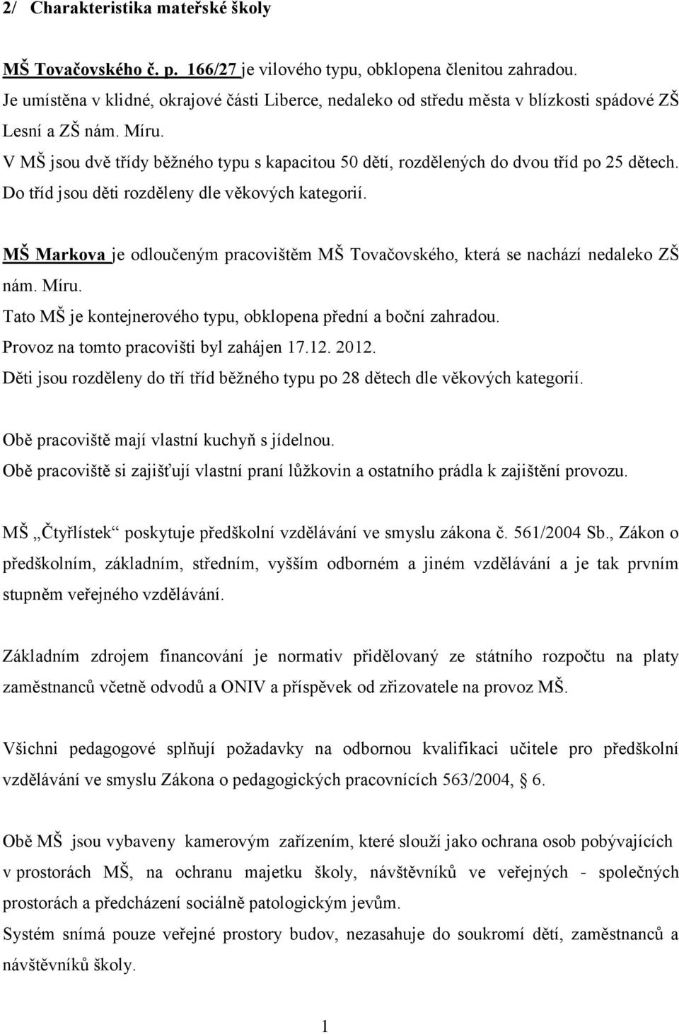 V MŠ jsou dvě třídy běžného typu s kapacitou 50 dětí, rozdělených do dvou tříd po 25 dětech. Do tříd jsou děti rozděleny dle věkových kategorií.