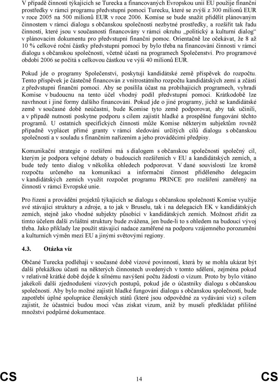 Komise se bude snažit přidělit plánovaným činnostem v rámci dialogu s občanskou společností nezbytné prostředky, a rozšířit tak řadu činností, které jsou v současnosti financovány v rámci okruhu