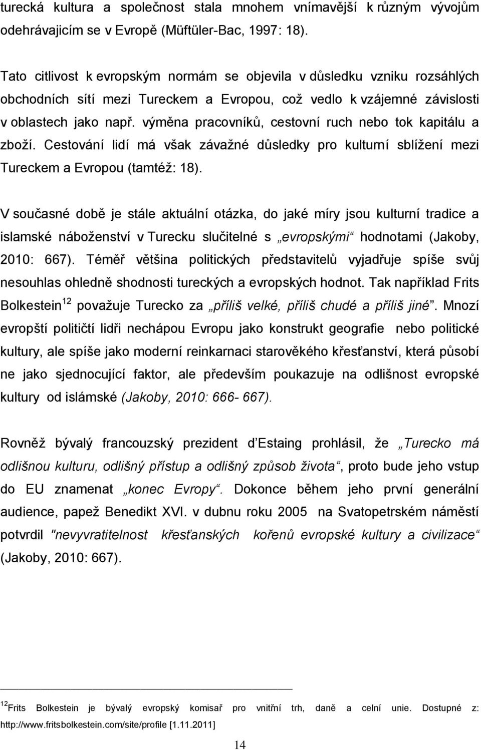 výměna pracovníků, cestovní ruch nebo tok kapitálu a zboží. Cestování lidí má však závažné důsledky pro kulturní sblížení mezi Tureckem a Evropou (tamtéž: 18).