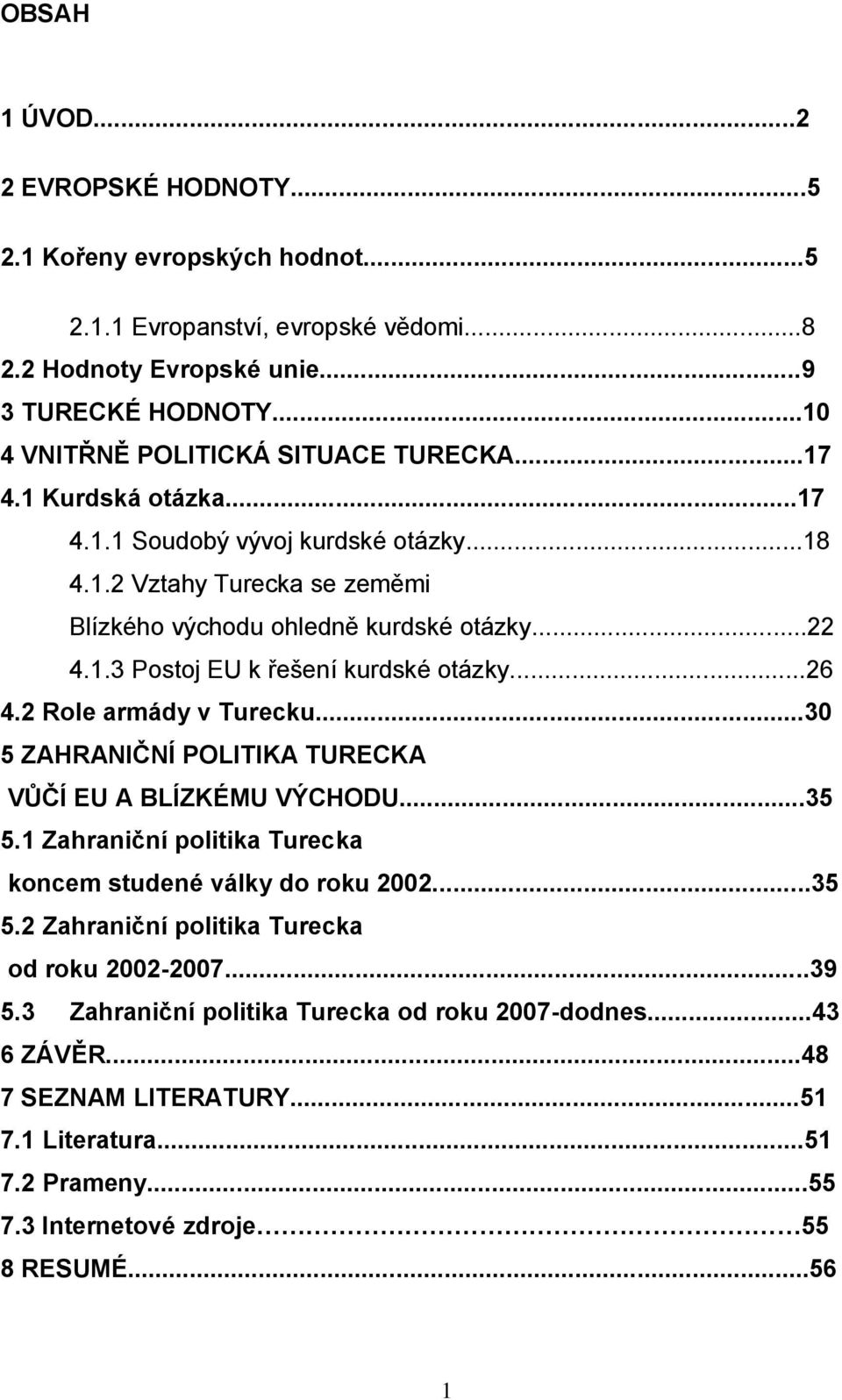 ..26 4.2 Role armády v Turecku...30 5 ZAHRANIČNÍ POLITIKA TURECKA VŮČÍ EU A BLÍZKÉMU VÝCHODU...35 5.1 Zahraniční politika Turecka koncem studené války do roku 2002...35 5.2 Zahraniční politika Turecka od roku 2002-2007.