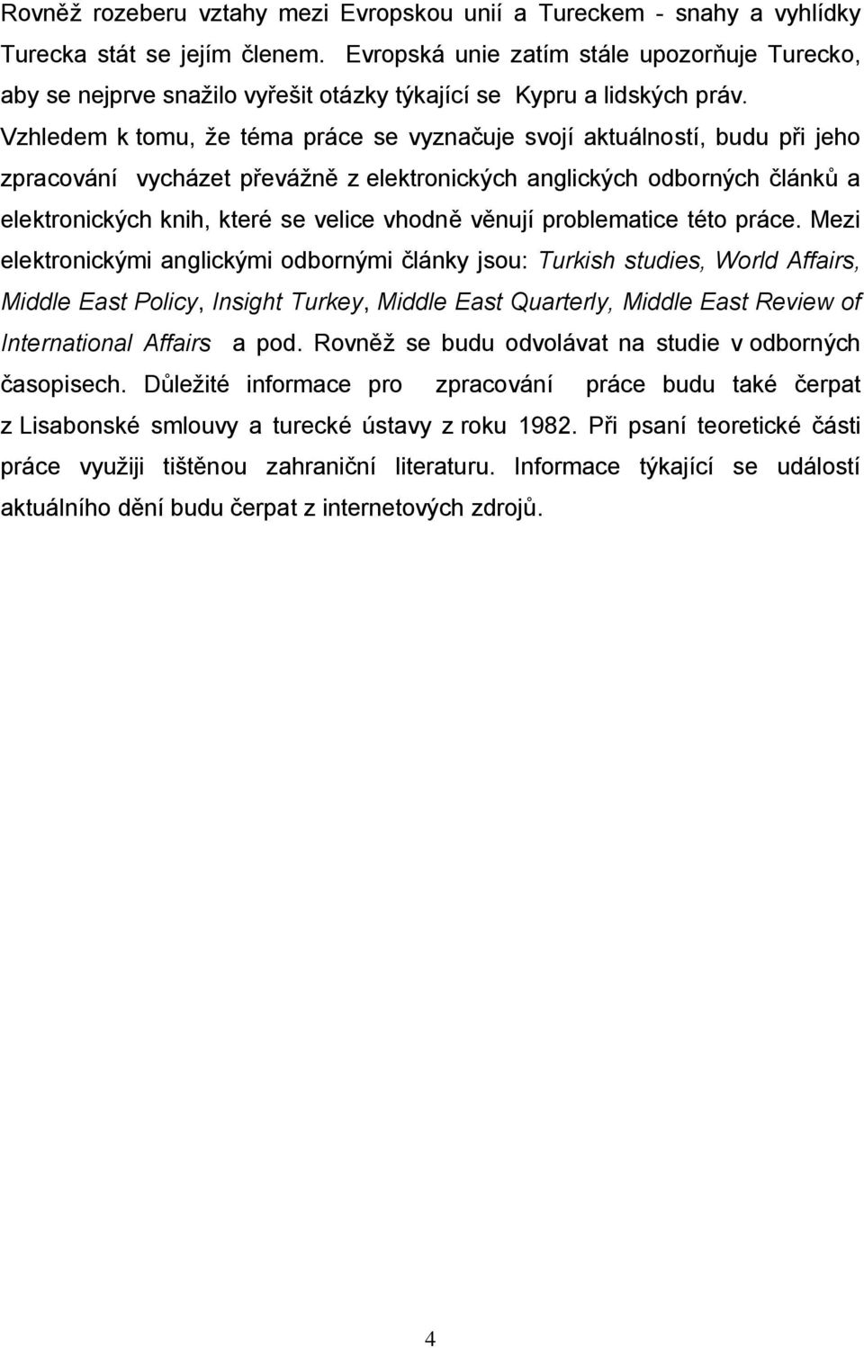 Vzhledem k tomu, že téma práce se vyznačuje svojí aktuálností, budu při jeho zpracování vycházet převážně z elektronických anglických odborných článků a elektronických knih, které se velice vhodně