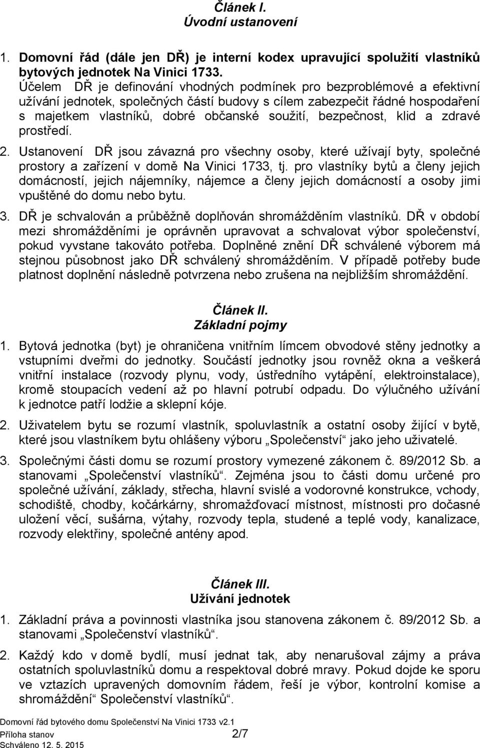 bezpečnost, klid a zdravé prostředí. 2. Ustanovení DŘ jsou závazná pro všechny osoby, které užívají byty, společné prostory a zařízení v domě Na Vinici 1733, tj.