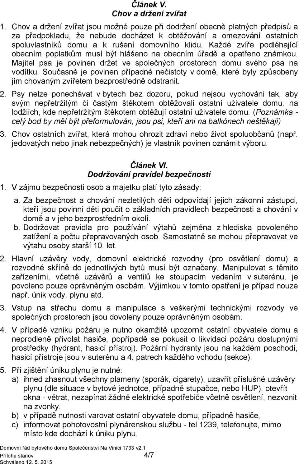 Každé zvíře podléhající obecním poplatkům musí být hlášeno na obecním úřadě a opatřeno známkou. Majitel psa je povinen držet ve společných prostorech domu svého psa na vodítku.