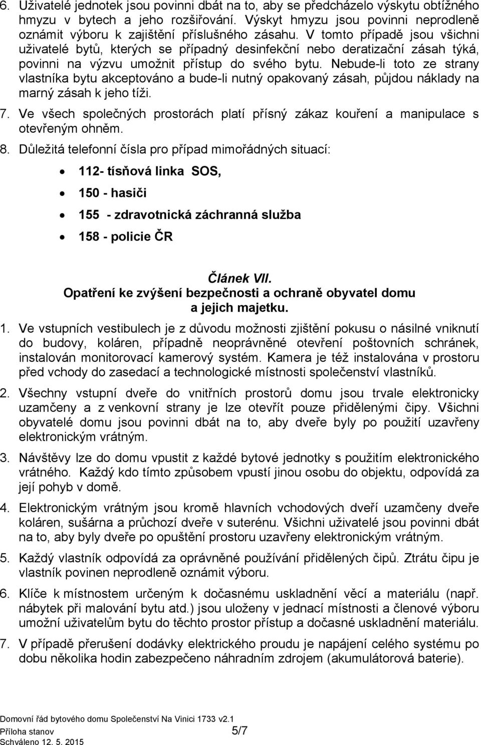 V tomto případě jsou všichni uživatelé bytů, kterých se případný desinfekční nebo deratizační zásah týká, povinni na výzvu umožnit přístup do svého bytu.