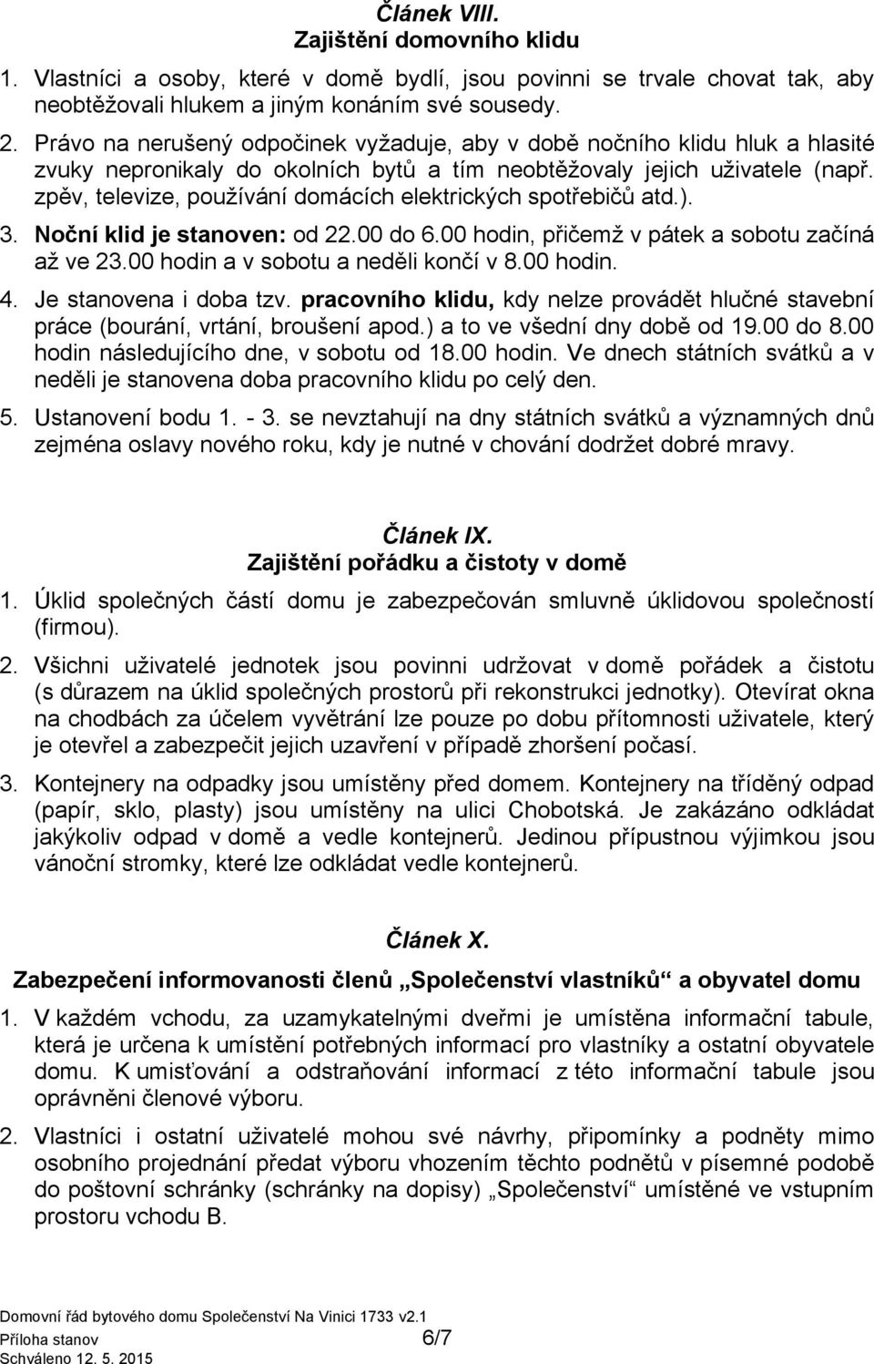 zpěv, televize, používání domácích elektrických spotřebičů atd.). 3. Noční klid je stanoven: od 22.00 do 6.00 hodin, přičemž v pátek a sobotu začíná až ve 23.00 hodin a v sobotu a neděli končí v 8.