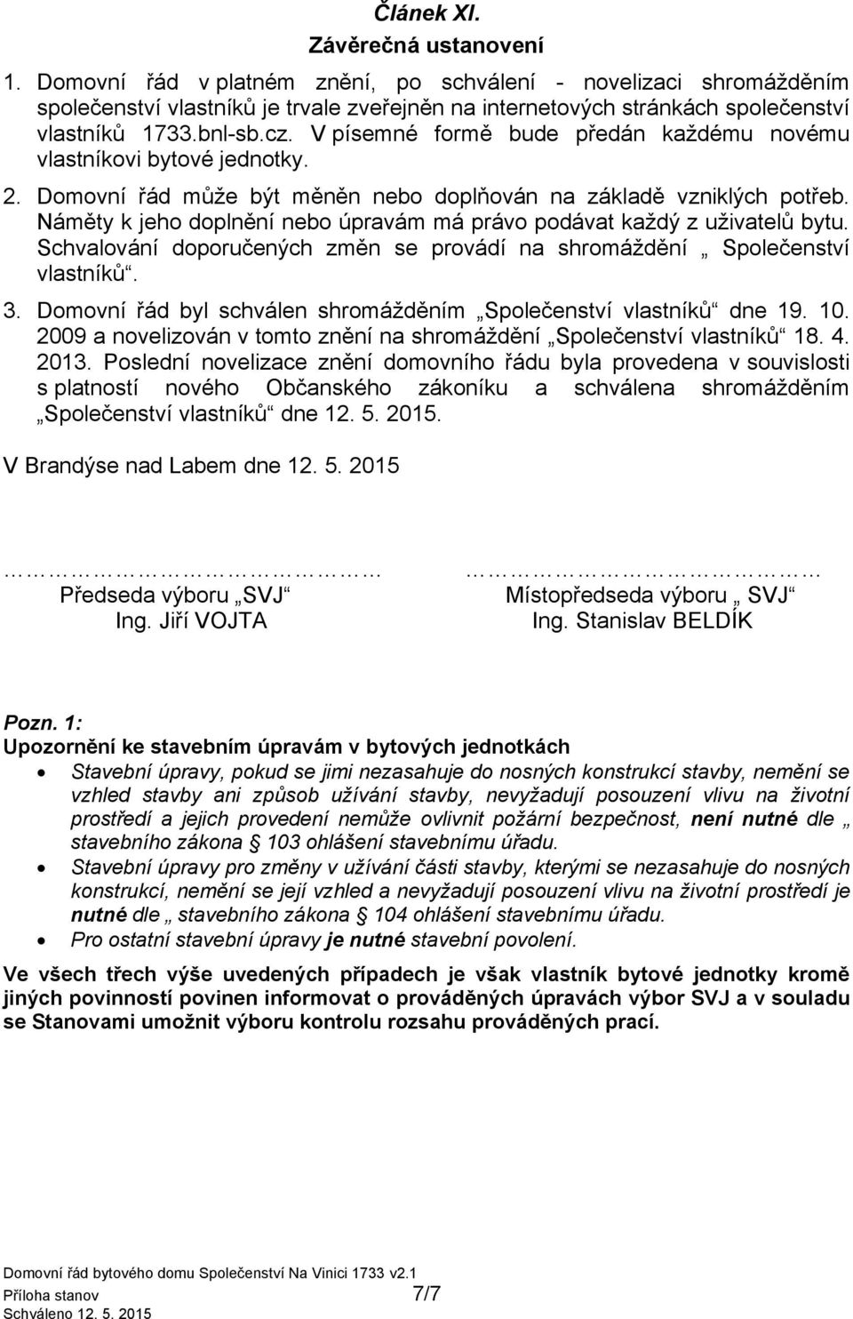 V písemné formě bude předán každému novému vlastníkovi bytové jednotky. 2. Domovní řád může být měněn nebo doplňován na základě vzniklých potřeb.