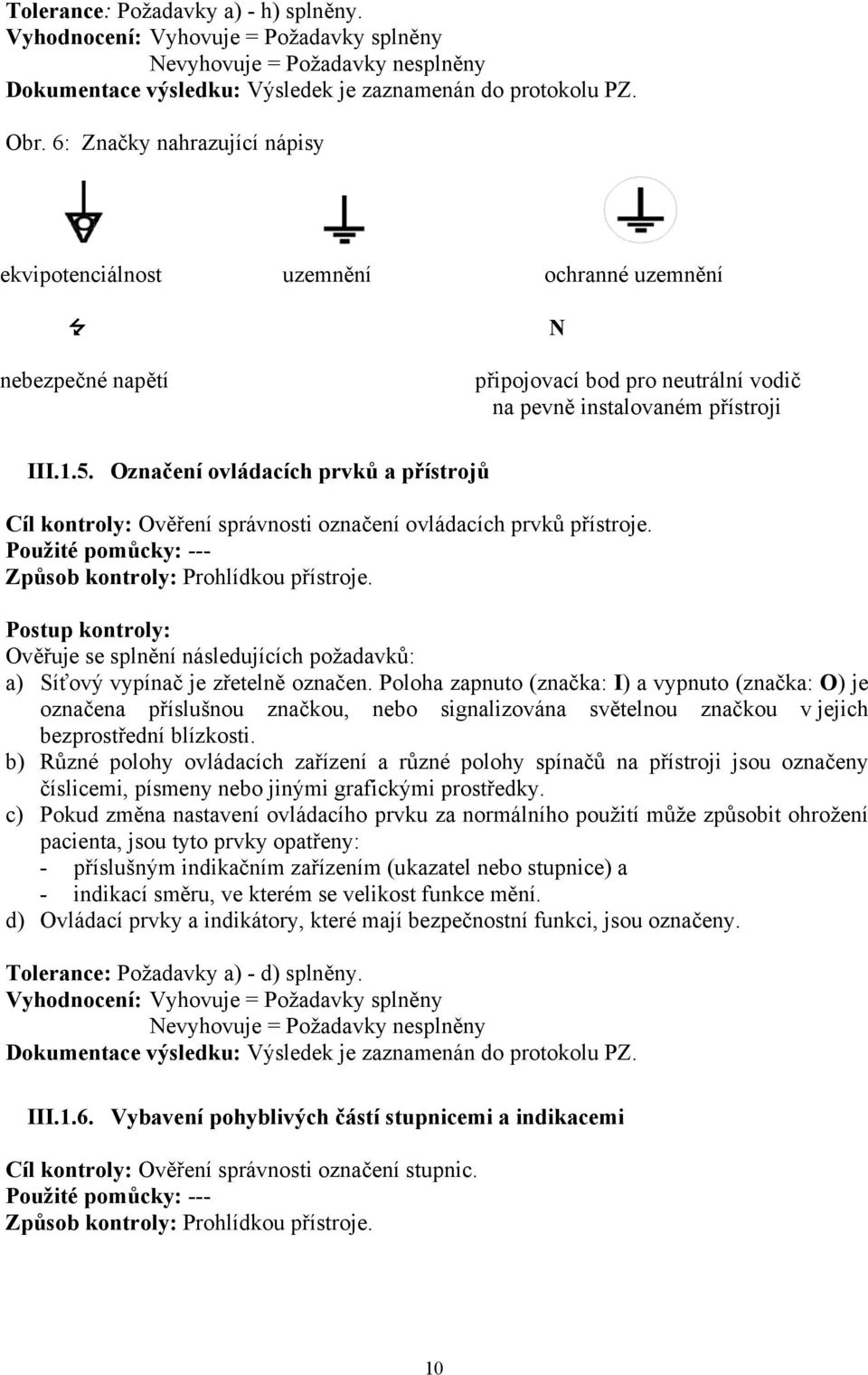 Označení ovládacích prvků a přístrojů Cíl kontroly: Ověření správnosti označení ovládacích prvků přístroje. Použité pomůcky: --- Způsob kontroly: Prohlídkou přístroje.