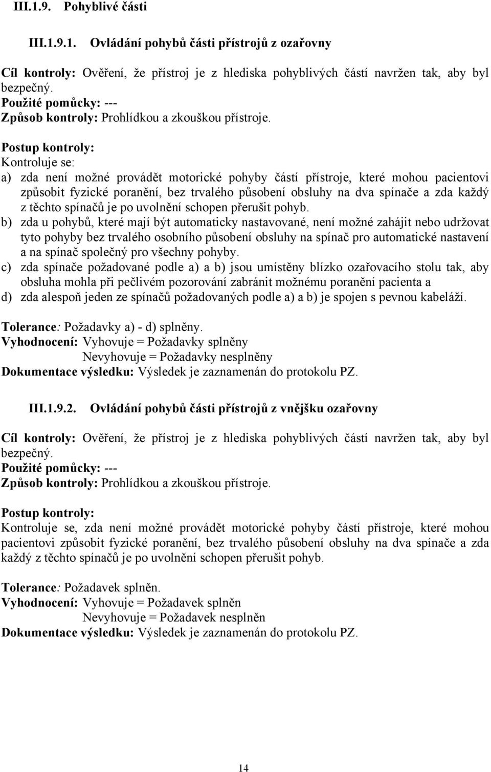 Kontroluje se: a) zda není možné provádět motorické pohyby částí přístroje, které mohou pacientovi způsobit fyzické poranění, bez trvalého působení obsluhy na dva spínače a zda každý z těchto spínačů